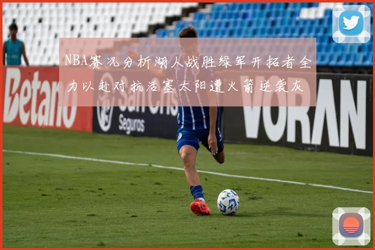 NBA赛况分析湖人战胜绿军开拓者全力以赴对抗活塞太阳遭火箭逆袭灰熊击败快船