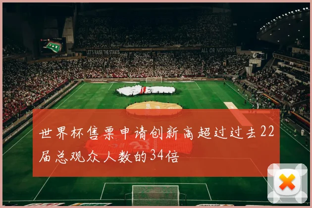 世界杯售票申请创新高超过过去22届总观众人数的34倍