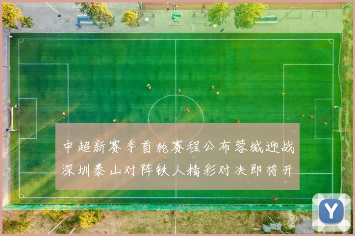 中超新赛季首轮赛程公布蓉城迎战深圳泰山对阵铁人精彩对决即将开启