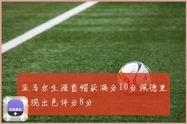 亚马尔生涯首帽获满分10分佩德里表现出色评分8分