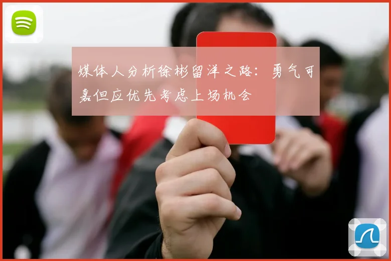 媒体人分析徐彬留洋之路：勇气可嘉但应优先考虑上场机会