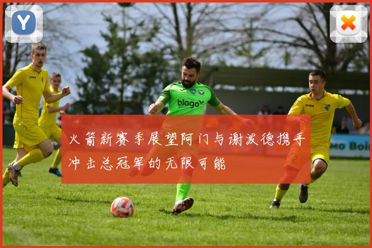 火箭新赛季展望阿门与谢泼德携手冲击总冠军的无限可能