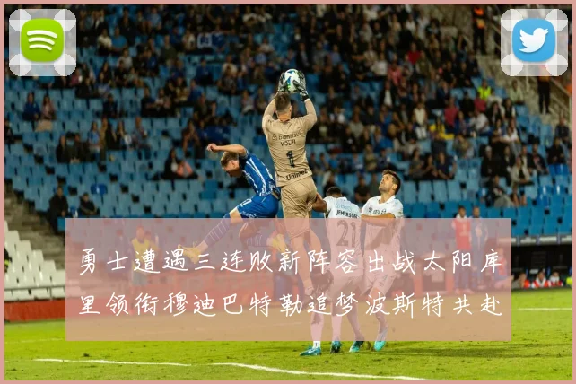 勇士遭遇三连败新阵容出战太阳库里领衔穆迪巴特勒追梦波斯特共赴挑战