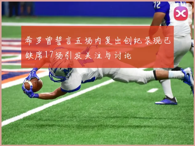 希罗曾誓言五场内复出创纪录现已缺席17场引发关注与讨论
