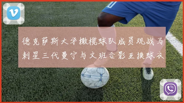 德克萨斯大学橄榄球队成员观战马刺星三代曼宁与文班合影互换球衣精彩瞬间