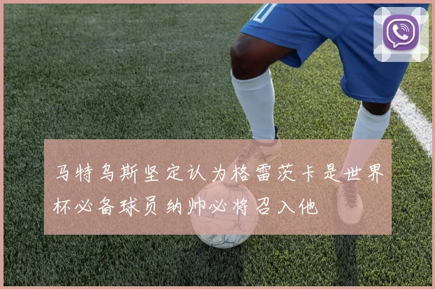 马特乌斯坚定认为格雷茨卡是世界杯必备球员纳帅必将召入他