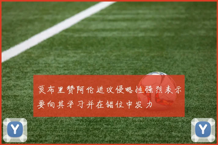 莫布里赞阿伦进攻侵略性强烈表示要向其学习并在错位中发力