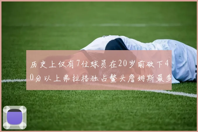 历史上仅有7位球员在20岁前砍下40分以上弗拉格独占鳌头詹姆斯最多
